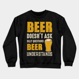 Beer Doesn't Ask Silly Questions Beer Understands Crewneck Sweatshirt